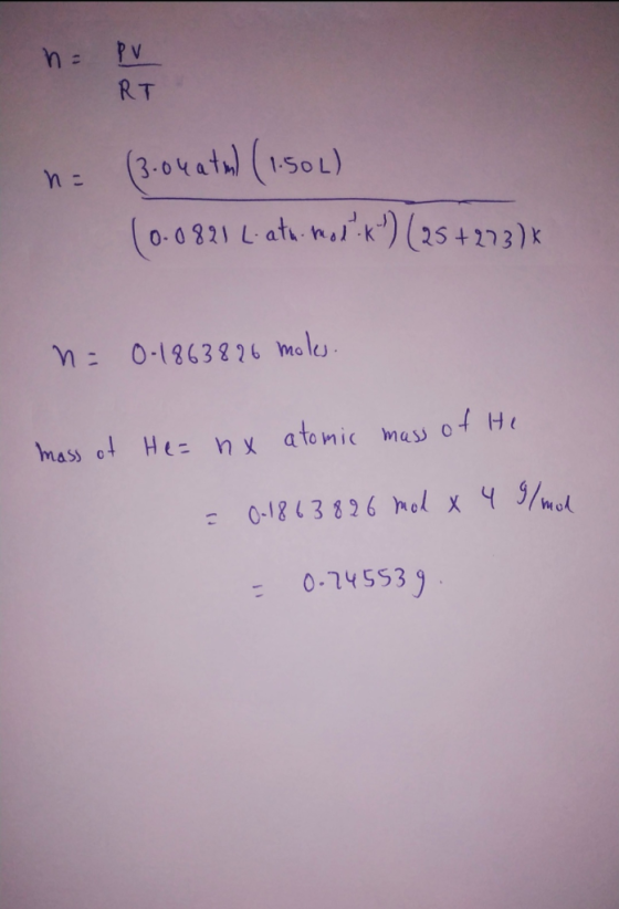 - PV RT n = (3:04atal (1.50L) (0.0821 L-ath. mol. K) (25 +213) * n = 0-1863826 moles. mass of He= nx atomic mass of He - 0-1