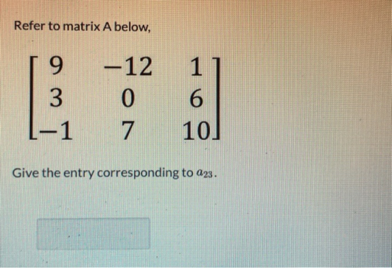 Refer to matrix A below, -12 1 Give the entry corresponding to 023.