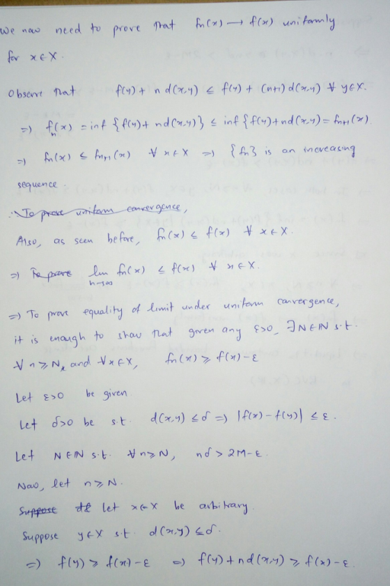 We now need to prove that fn(a) f(x) uniformly | xe X. Obserre nat fly) + nd(x,y) = f(x) + Cuti) d(24) & YEX. = f(x) = inf {f