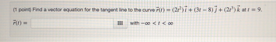 (1 point) Find a vector equation for the tangent line to the curve r(t) = (2/) 7+ (31-8)+ (21) k at t = 9. !!! with -o0 <1 <