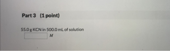 Part 3 (1 point) 55.0g KCN in 500,0 mL of solution