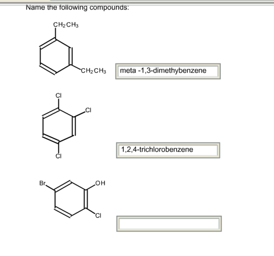 Name the following compounds: CH2CH3 CH2CH3meta -1,3-dimethybenzene CI CI 1,2,4-trichlorobenzene CI Br OH CI