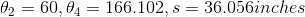 \theta _{2}=60 , \theta _{4}= 166.102 , s = 36.056 inches