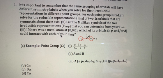 1. It is important to remember that the same grouping of orbitals will have different symmetry labels when you solve for thei