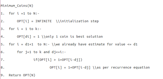Minimum_Coins(N) 1. for i =1 to N:- 2 3. for i1 to k:- 4 5. for id1+1 to N: we already have estimate for value d1 OPT[1] = INFINITE \\initialization step OPT[di]1 only 1 coin is best solution for j=1 to k and djCzi:- 7 8 9. Return OPT(N) OPT[i] 1+0PT[i-dj] Was per recurrence equation =