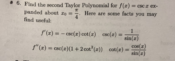 6. Find the second Taylor Polynomial for f(x) = csc x ex- panded about Xo = -. Here are some facts you may find useful: f(x)