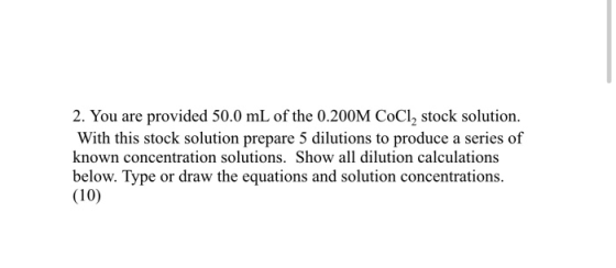 2. You are provided 50.0 mL of the 0.200M CoCl2 stock solution. With this stock solution prepare 5 dilutions to produce a ser