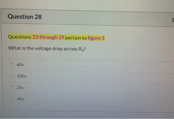 Question 28 Questions 23 through 29 pertain to figure 5 What is the voltage drop across R3? 060v 100v 25v 40v
