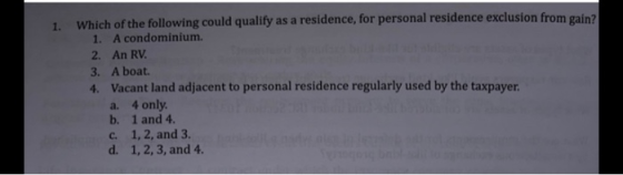 1. Which of the following could qualify as a residence, for personal residence exclusion from gain? 1. A condominium. 2. An R