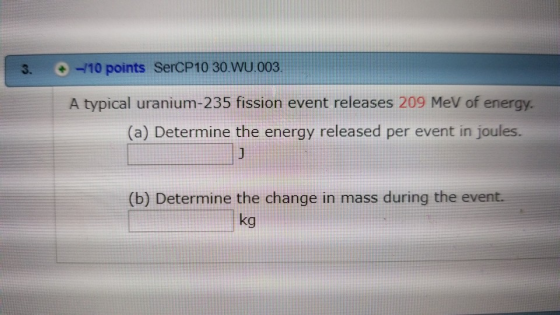 3. 10 points SerCP10 30 WU.003 A typical uranium-235 fission event releases 209 MeV of energy. (a) Determine the energy relea