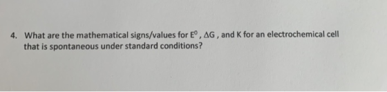 4. What are the mathematical signs/values for E, AG, and K for an electrochemical cell that is spontaneous under standard con