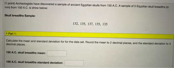 (1 point) Archeologists have discovered a sample of ancient Egyptian skulls from 150 A.C. A sample of 5 Egyptian skull breadt