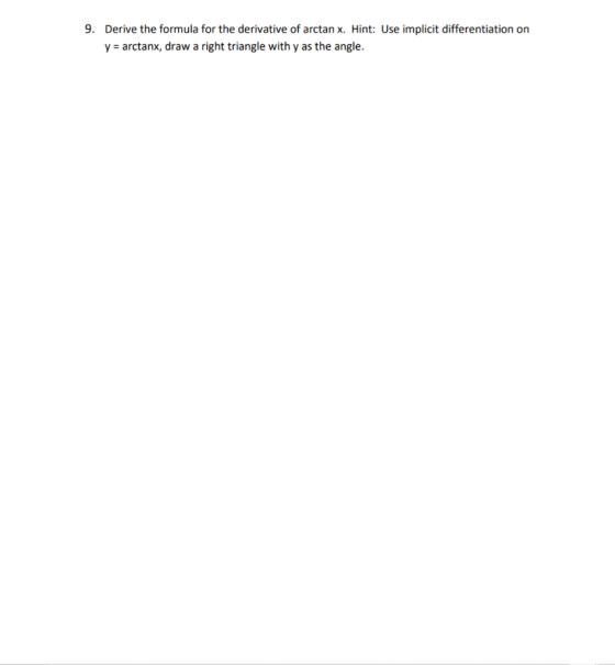 9. Derive the formula for the derivative of arctan x. Hint: Use implicit differentiation on y = arctanx, draw a right triangl