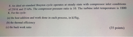 8. An ideal air-standard Brayton cycle operates at steady state with compressor inlet conditions of 250 K and 25 kPa. The com