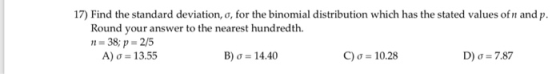 17) Find the standard deviation, o, for the binomial distribution which has the stated values ofn and p Round your answer to