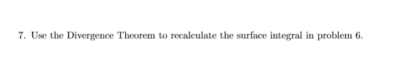 7. Use the Divergence Theorem to recalculate the surface integral in problem 6.
