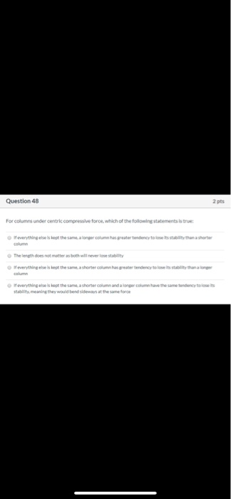 Question 48 2 pts For Columns under centric compressive force, which of the following statements is true everything else isku