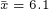 \tiny \bar x=6.1
