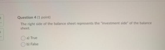 3 Question 4 (1 point) The right side of the balance sheet represents the investment side of the balance sheet. a) True Ob)