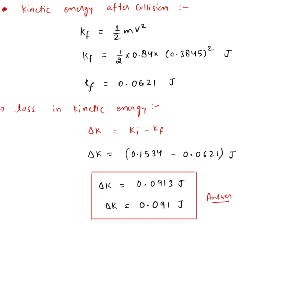» kinetic energy after Collision :- Kf = 1/2mv² Kf = * *0.84% (0.3845)2 J R = 0.0621 J 3 loss in kinetic energy Ak : ki-kf AK
