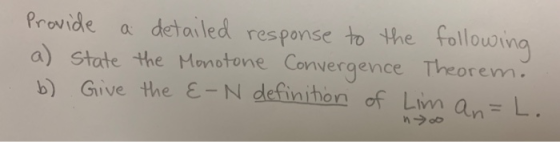Provide a detailed response to the followina a) State th b) Give the -N definihon of Lim an L e Monotone Convergence Theorem