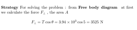 at first Strategy For solving the problem : from Free body diagram we calculate the force Fl , the area A F1 = T cos 0 = 3.94