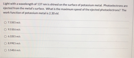 Light with a wavelength of 137 nm is shined on the surface of potassium metal. Photoelectrons are ejected from the metals su