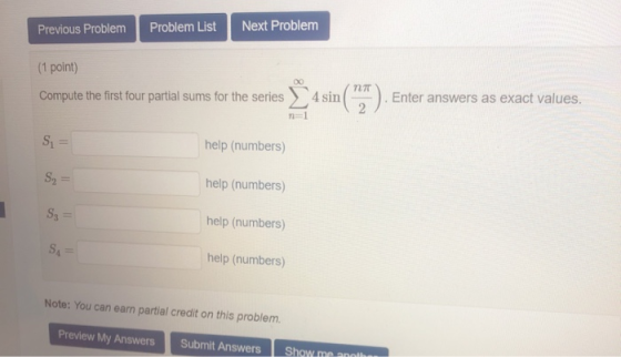 Previous Problem Problem List Next Problem (1 point) Compute the first four partial sums for the series 4 sin Enter answers a