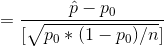 =\frac{ \hat p - p_0}{[\sqrt{ p_0 * (1 - p_0 ) / n}]}
