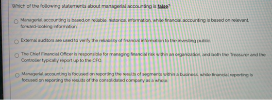 Which of the following statements about managerial accounting is false? Managerial accounting is based on reliable, historica