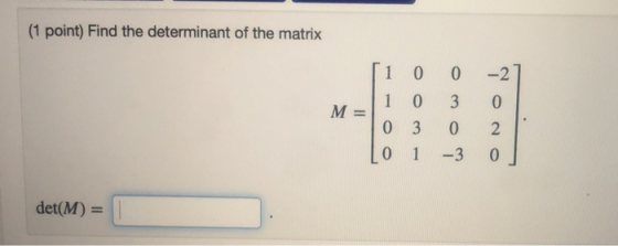 (1 point) Find the determinant of the matrix [1 0 0 -2] M-1 0 3 0 To 3 0 Lo 1 -3 2 o det(M) =