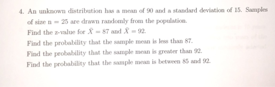 4. An unknown distribution has a mean of 90 and a standard deviation of 15. Samples of size n 25 are drawn randomly from the