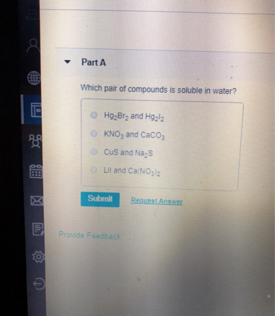 Part A Which pair of compounds is soluble in water? Hg Bra and Hgzla KNO3 and Caco. CuS and Nas Lil and Ca(NO3)2 Submit Reque