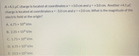 A +4.5 PC charge is located at coordinates x= +3.0 cm and y = +3.0 cm. Another +4.5 uc charge is located at coordinates x= -3