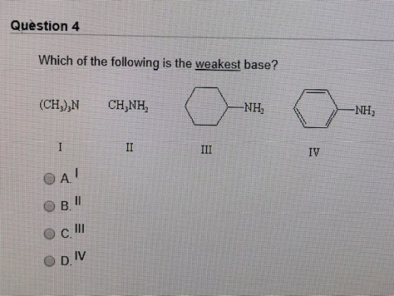 Question 4 Which of the following is the weakest base? (8) C (CHỊ) N CHINH, -NH D -NH, II III 0 < 0 OcIII DIV 0