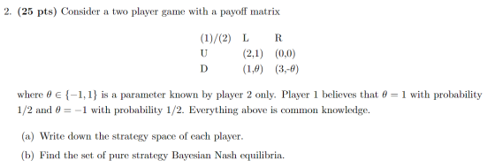 2. (25 pts) Consider a two player game with a payoff matrix (1)/(2) L U D R (2,1) (1,0) (0,0) (3,-4) where e E{-1,1} is a par