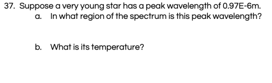 37. Suppose a very young star has a peak wavelength of 0.97E-6m. In what region of the spectrum is this peak wavelength? a. W