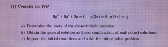 (4) Consider the IVP 9y + 6y +2y = 0, y(37) = 0, y/(3x) = }: a) Determine the roots of the characteristic equation. b) Obta