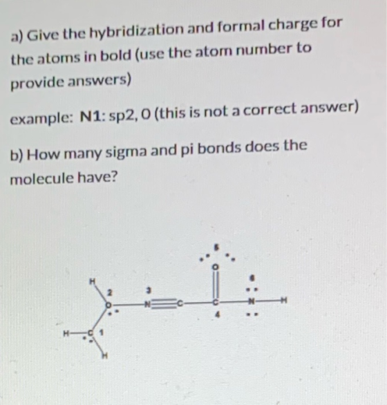a) Give the hybridization and formal charge for the atoms in bold (use the atom number to provide answers) example: N1: sp2,