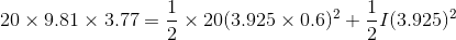 20\times 9.81\times 3.77=\frac{1}{2}\times 20(3.925\times 0.6)^{2}+\frac{1}{2}I(3.925) ^{2}