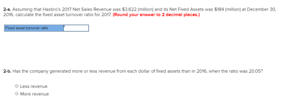 2-a. Assuming that Hasbros 2017 Net Sales Revenue was $3,622 (million) and its Net Fixed Assets was $184 (million) at Decemb