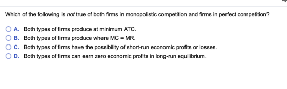 Which of the following is not true of both firms in monopolistic competition and firms in perfect competition? A. Both types
