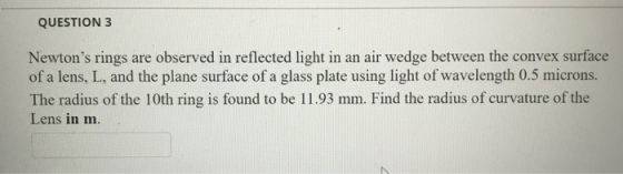 QUESTION 3 Newtons rings are observed in reflected light in an air wedge between the convex surface of a lens, L, and the pl
