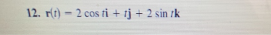 12. r(t) = 2 cos ti + tj + 2 sin tk