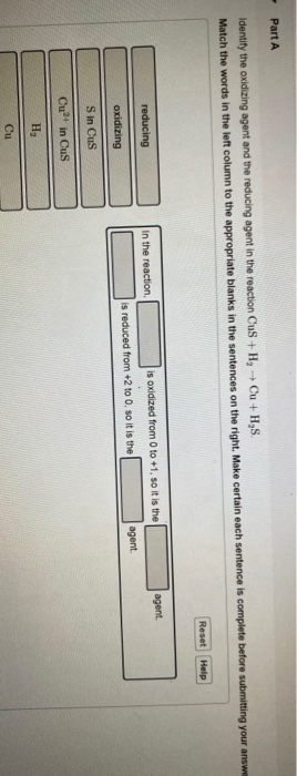 Part A Identify the oxidizing agent and the reducing agent in the reaction Cus+H, Ou+H,S. Match the words in the left column