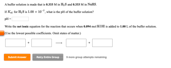 A buffer solution is made that is 0.333 M in H2S and 0.333 M in N2HS. If Ka1 for H2S is 1.00 x 107, what is the pH of the buf