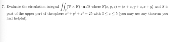7. Evaluate the circulation integral [/s<= x F) .nds where F(x, y, z) = (x + 3,4+2,2 + y) and S is part of the upper part of