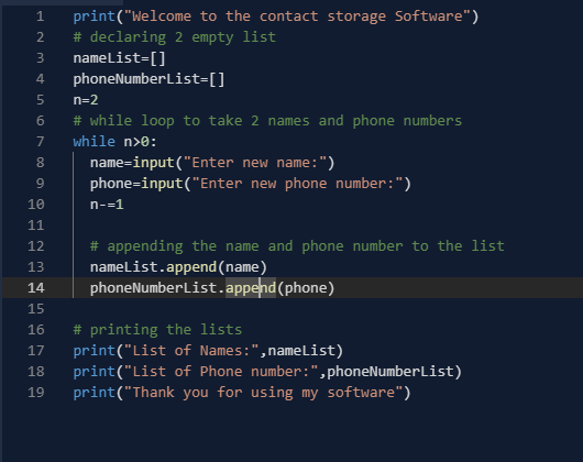 1 2 4 5 print(Welcome to the contact storage Software), # declaring 2 empty list namelist=[] phoneNumberlist=[] n=2 # while