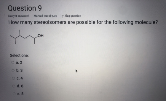 Question 9 Not yet answered Marked out of 3.00 P Flag question How many stereoisomers are possible for the following molecule
