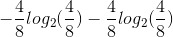 -\frac{4}{8}log_2(\frac{4}{8})-\frac{4}{8}log_2(\frac{4}{8})